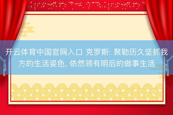 开云体育中国官网入口 克罗斯: 聚勒历久坚抓我方的生活姿色， 依然领有明后的做事生活