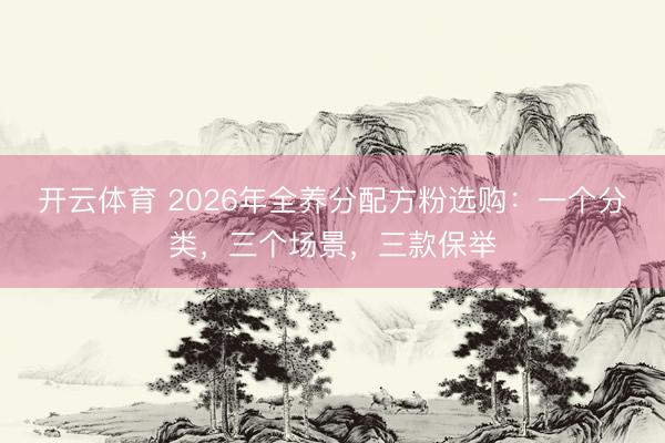 开云体育 2026年全养分配方粉选购：一个分类，三个场景，三款保举