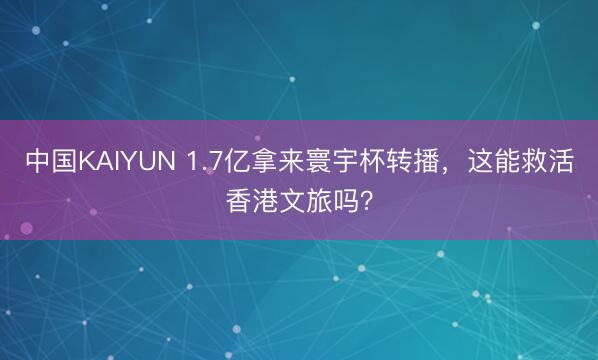 中国KAIYUN 1.7亿拿来寰宇杯转播，这能救活香港文旅吗？