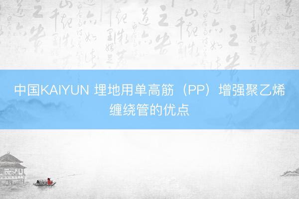 中国KAIYUN 埋地用单高筋（PP）增强聚乙烯缠绕管的优点