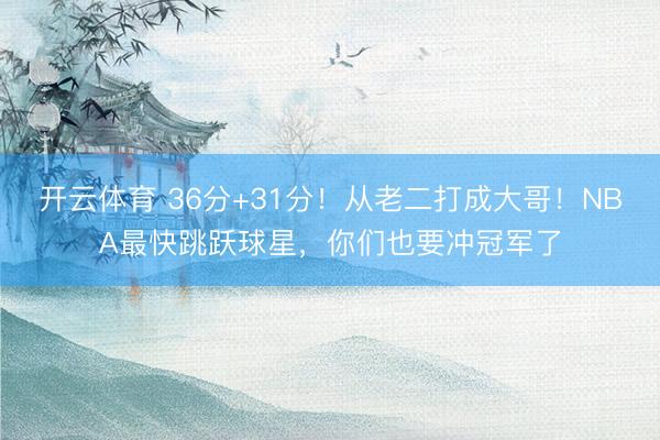 开云体育 36分+31分！从老二打成大哥！NBA最快跳跃球星，你们也要冲冠军了