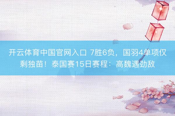 开云体育中国官网入口 7胜6负，国羽4单项仅剩独苗！泰国赛15日赛程：高魏遇劲敌
