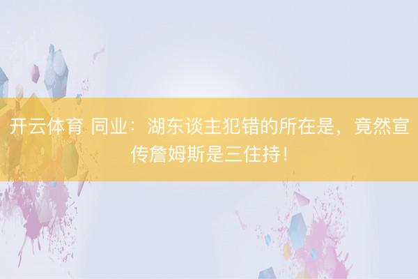 开云体育 同业：湖东谈主犯错的所在是，竟然宣传詹姆斯是三住持！