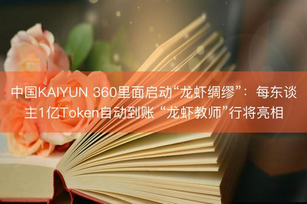 中国KAIYUN 360里面启动“龙虾绸缪”：每东谈主1亿Token自动到账 “龙虾教师”行将亮相