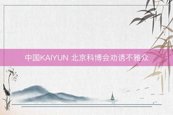 中国KAIYUN 北京科博会劝诱不雅众
