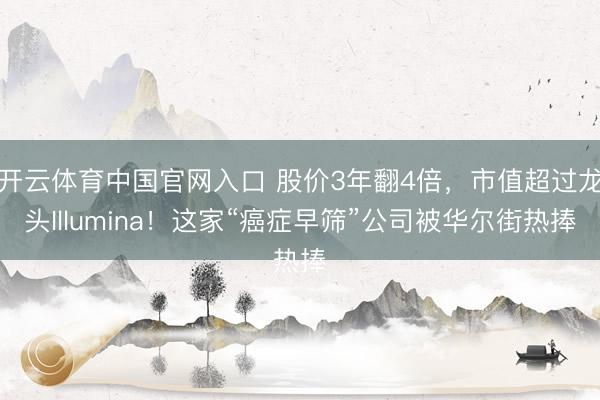 开云体育中国官网入口 股价3年翻4倍，市值超过龙头Illumina！这家“癌症早筛”公司被华尔街热捧
