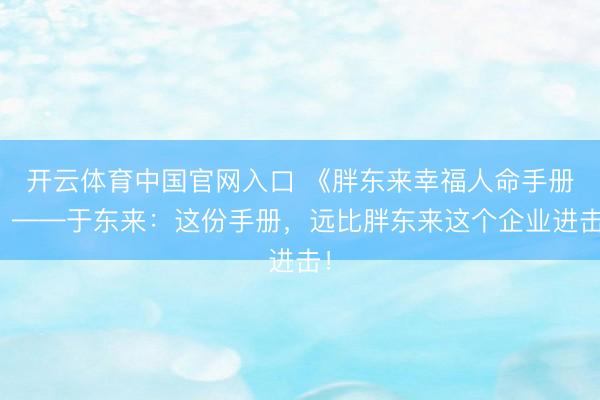 开云体育中国官网入口 《胖东来幸福人命手册》——于东来：这份手册，远比胖东来这个企业进击！