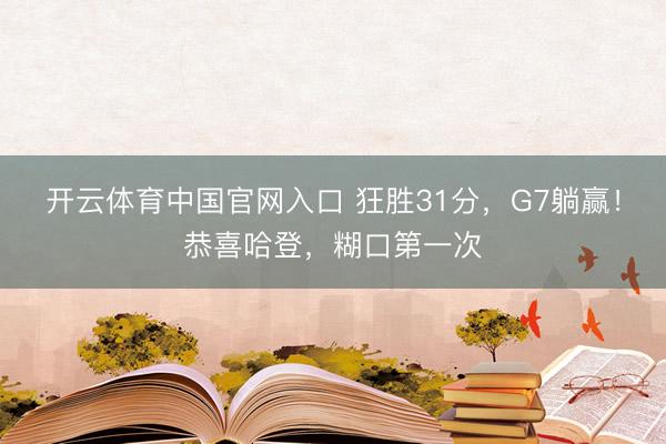 开云体育中国官网入口 狂胜31分，G7躺赢！恭喜哈登，糊口第一次