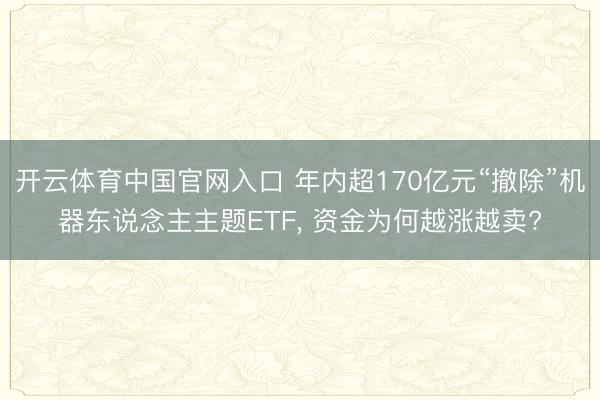 开云体育中国官网入口 年内超170亿元“撤除”机器东说念主主题ETF， 资金为何越涨越卖?