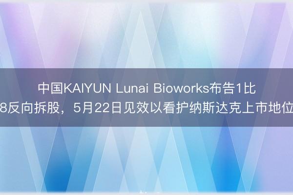 中国KAIYUN Lunai Bioworks布告1比8反向拆股，5月22日见效以看护纳斯达克上市地位