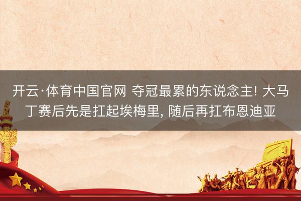 开云·体育中国官网 夺冠最累的东说念主! 大马丁赛后先是扛起埃梅里， 随后再扛布恩迪亚