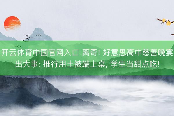 开云体育中国官网入口 离奇! 好意思高中慈善晚宴出大事: 推行用土被端上桌， 学生当甜点吃!