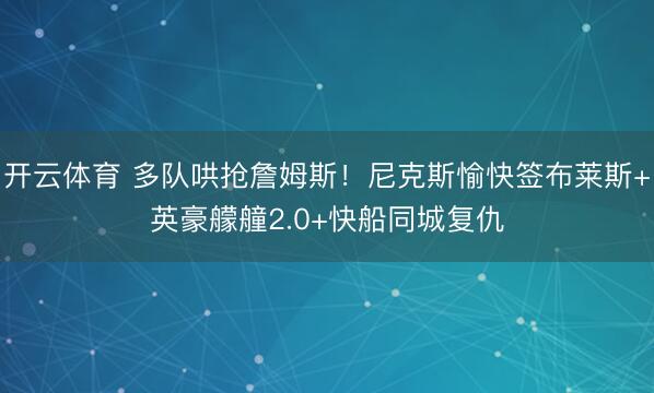 开云体育 多队哄抢詹姆斯！尼克斯愉快签布莱斯+英豪艨艟2.0+快船同城复仇