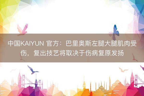 中国KAIYUN 官方：巴里奥斯左腿大腿肌肉受伤，复出技艺将取决于伤病复原发扬