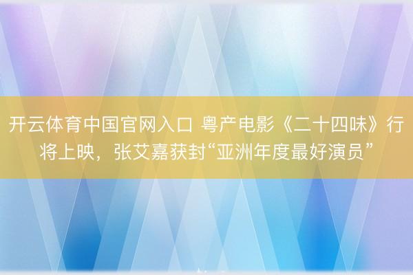 开云体育中国官网入口 粤产电影《二十四味》行将上映，张艾嘉获封“亚洲年度最好演员”