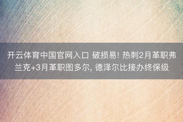 开云体育中国官网入口 破损易! 热刺2月革职弗兰克+3月革职图多尔， 德泽尔比接办终保级