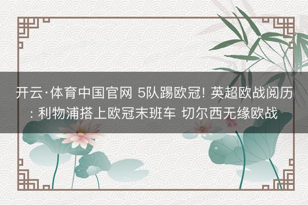 开云·体育中国官网 5队踢欧冠! 英超欧战阅历: 利物浦搭上欧冠末班车 切尔西无缘欧战