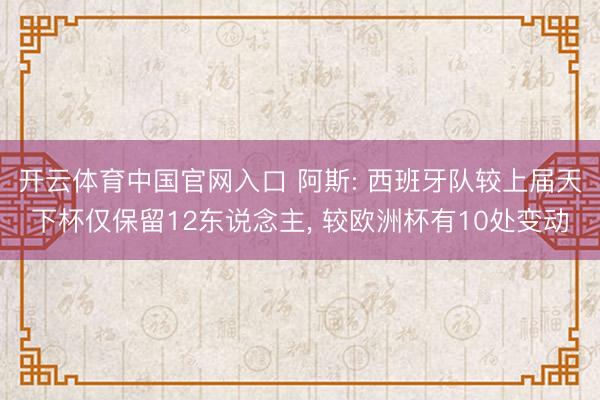 开云体育中国官网入口 阿斯: 西班牙队较上届天下杯仅保留12东说念主, 较欧洲杯有10处变动