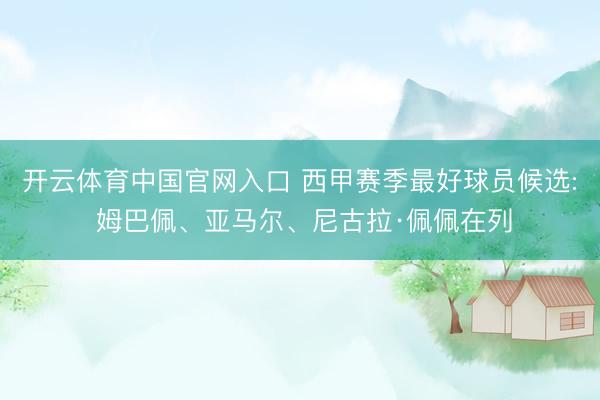 开云体育中国官网入口 西甲赛季最好球员候选: 姆巴佩、亚马尔、尼古拉·佩佩在列