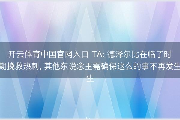 开云体育中国官网入口 TA: 德泽尔比在临了时期挽救热刺， 其他东说念主需确保这么的事不再发生