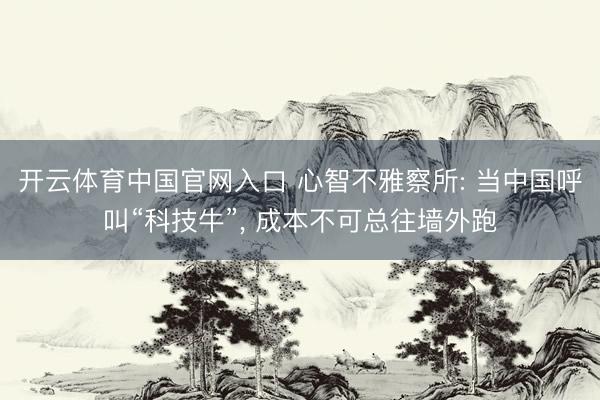 开云体育中国官网入口 心智不雅察所: 当中国呼叫“科技牛”， 成本不可总往墙外跑