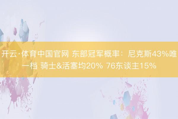 开云·体育中国官网 东部冠军概率：尼克斯43%唯一档 骑士&活塞均20% 76东谈主15%