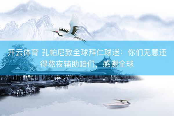 开云体育 孔帕尼致全球拜仁球迷：你们无意还得熬夜辅助咱们，感谢全球
