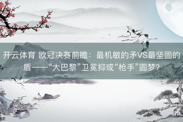 开云体育 欧冠决赛前瞻：最机敏的矛VS最坚固的盾——“大巴黎”卫冕抑或“枪手”圆梦？