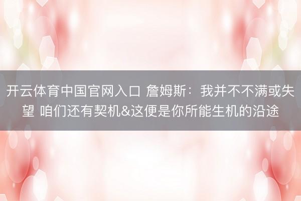 开云体育中国官网入口 詹姆斯：我并不不满或失望 咱们还有契机&这便是你所能生机的沿途