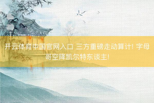 开云体育中国官网入口 三方重磅走动算计! 字母哥空降凯尔特东谈主!
