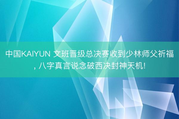 中国KAIYUN 文班晋级总决赛收到少林师父祈福， 八字真言说念破西决封神天机!