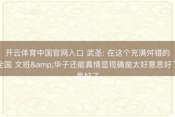开云体育中国官网入口 武圣: 在这个充满舛错的全国 文班&华子还能真情显现确凿太好意思好了