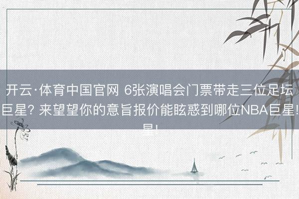 开云·体育中国官网 6张演唱会门票带走三位足坛巨星? 来望望你的意旨报价能眩惑到哪位NBA巨星!