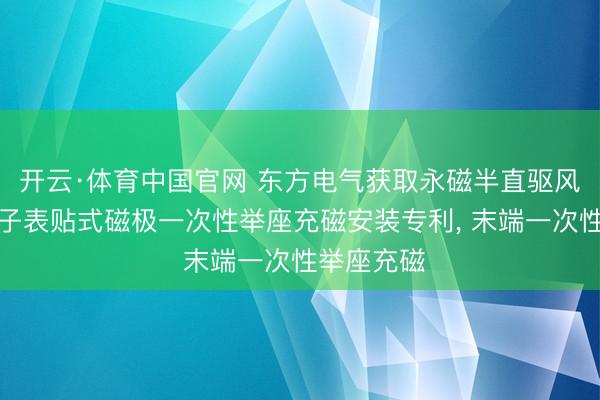 开云·体育中国官网 东方电气获取永磁半直驱风电电机转子表贴式磁极一次性举座充磁安装专利， 末端一次性举座充磁