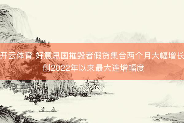 开云体育 好意思国摧毁者假贷集合两个月大幅增长 创2022年以来最大连增幅度