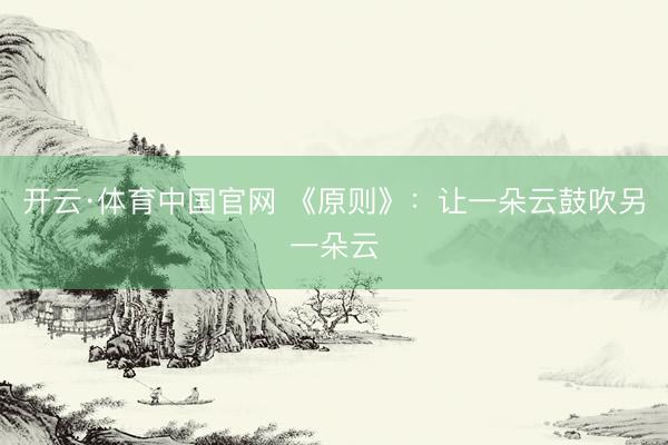 开云·体育中国官网 《原则》：让一朵云鼓吹另一朵云