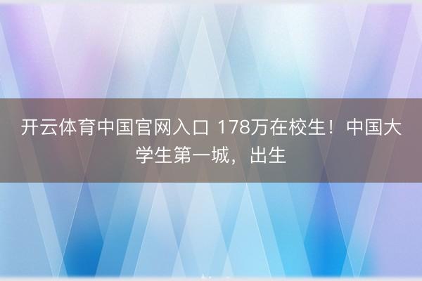 开云体育中国官网入口 178万在校生！中国大学生第一城，出生