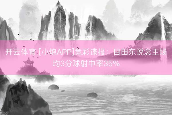 开云体育 [小炮APP]竞彩谍报：目田东说念主场均3分球射中