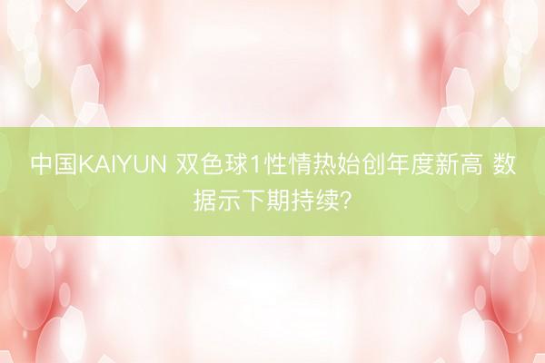 中国KAIYUN 双色球1性情热始创年度新高 数据示下期持续