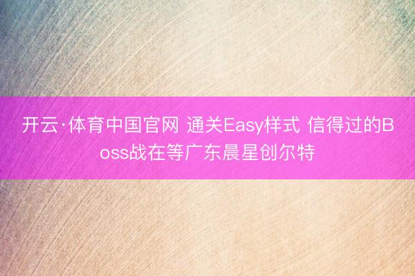 开云·体育中国官网 通关Easy样式 信得过的Boss战在等