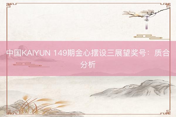中国KAIYUN 149期金心摆设三展望奖号：质合分析