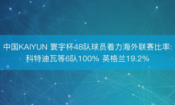 中国KAIYUN 寰宇杯48队球员着力海外联赛比率:科特迪瓦等6队100% 英格兰19.2%