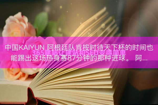 中国KAIYUN 阿根廷队肯按时待天下杯的时间也能踢出这场热身赛87分钟的那种进球。 阿...