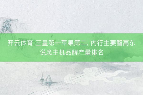 开云体育 三星第一苹果第二， 内行主要智高东说念主机品牌产量排名