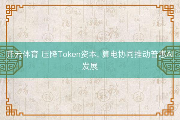开云体育 压降Token资本， 算电协同推动普惠AI发展