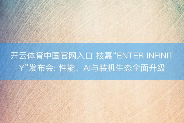 开云体育中国官网入口 技嘉“ENTER INFINITY”发布会: 性能、AI与装机生态全面升级