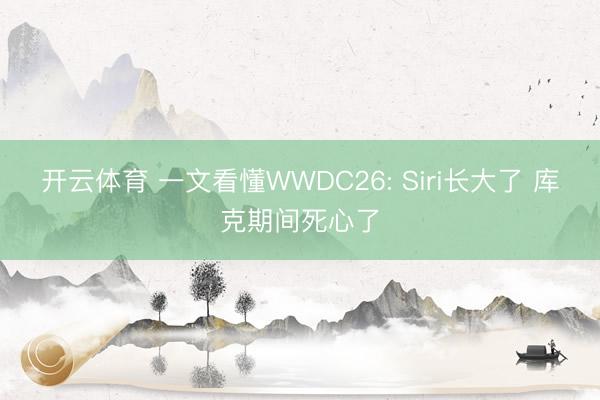 开云体育 一文看懂WWDC26: Siri长大了 库克期间死心了