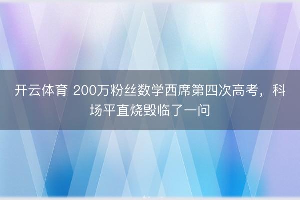 开云体育 200万粉丝数学西席第四次高考，<a href=