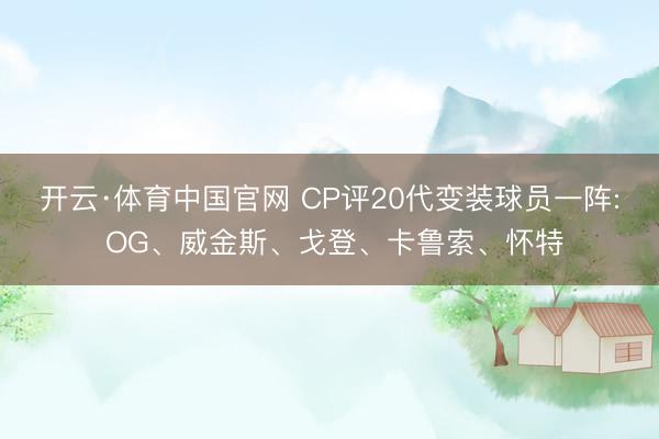 开云·体育中国官网 CP评20代变装球员一阵: OG、威金斯、戈登、卡鲁索、怀特