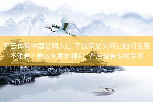 开云体育中国官网入口 不良网站为何让咱们免费不雅看? 看似免费的福利, 背后藏着多样罗网